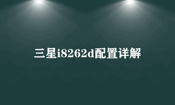 三星i8262d配置详解