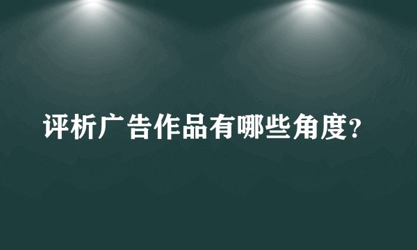 评析广告作品有哪些角度？