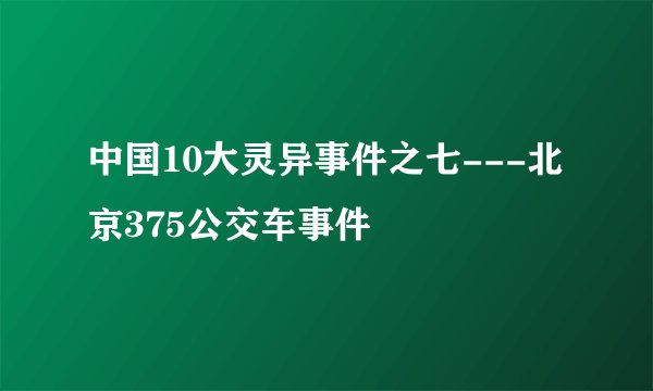 中国10大灵异事件之七---北京375公交车事件