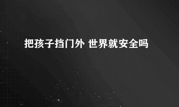 把孩子挡门外 世界就安全吗