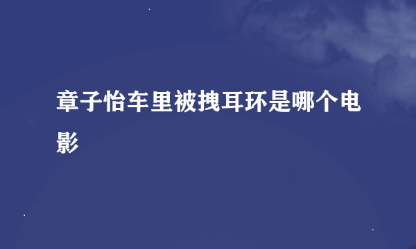 章子怡车里被拽耳环是哪个电影