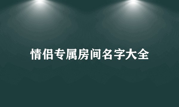 情侣专属房间名字大全