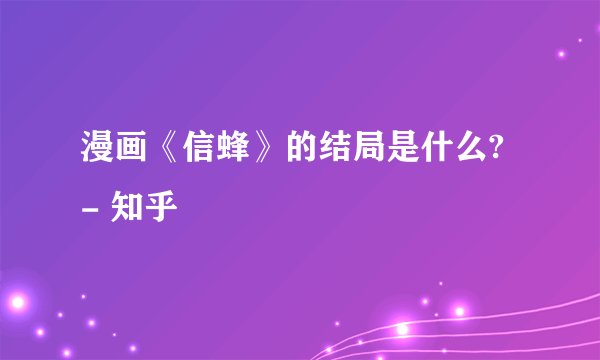 漫画《信蜂》的结局是什么? - 知乎