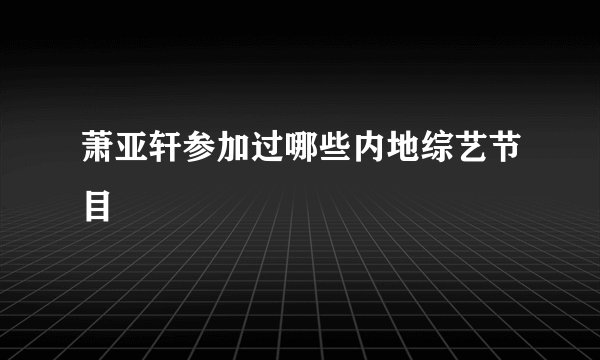 萧亚轩参加过哪些内地综艺节目