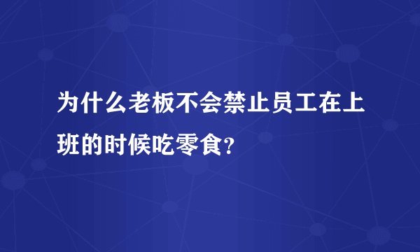 为什么老板不会禁止员工在上班的时候吃零食？