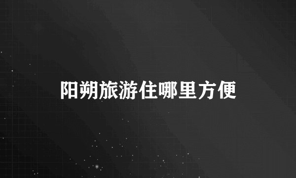 阳朔旅游住哪里方便