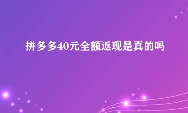 拼多多40元全额返现是真的吗