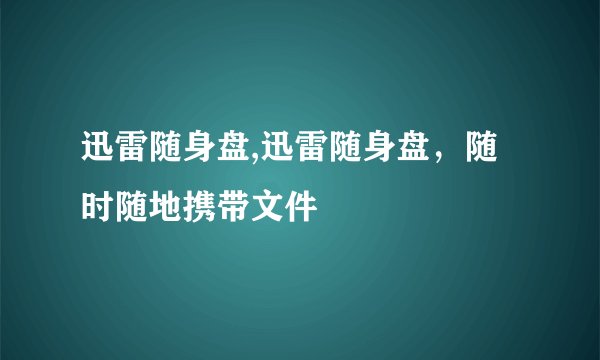 迅雷随身盘,迅雷随身盘，随时随地携带文件