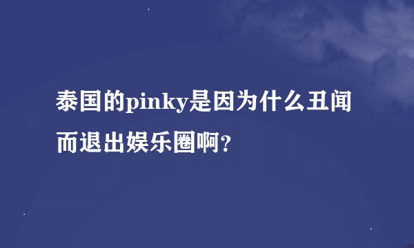 泰国的pinky是因为什么丑闻而退出娱乐圈啊？