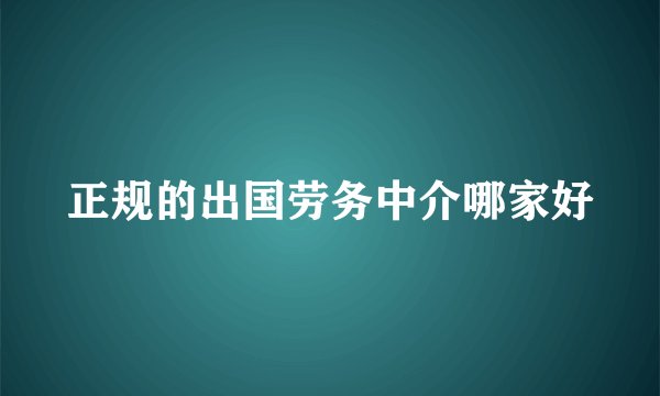 正规的出国劳务中介哪家好