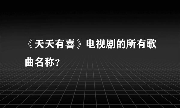 《天天有喜》电视剧的所有歌曲名称？