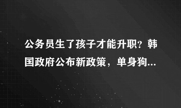 公务员生了孩子才能升职?韩国政府公布新政策,单身狗们绝望了!