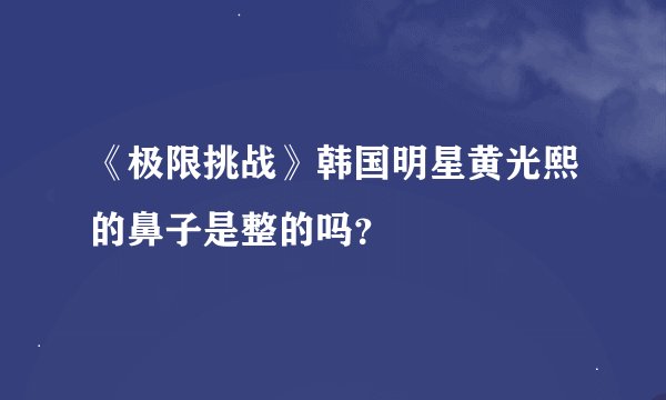 《极限挑战》韩国明星黄光熙的鼻子是整的吗？