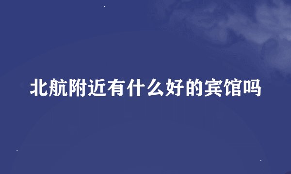 北航附近有什么好的宾馆吗