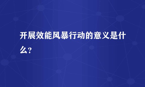开展效能风暴行动的意义是什么？