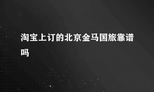 淘宝上订的北京金马国旅靠谱吗