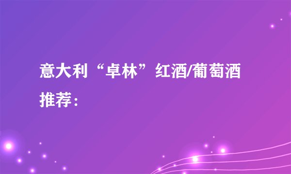 意大利“卓林”红酒/葡萄酒推荐：