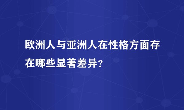 欧洲人与亚洲人在性格方面存在哪些显著差异？