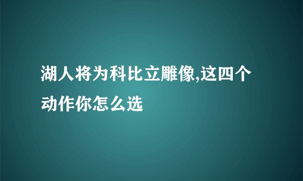 湖人将为科比立雕像,这四个动作你怎么选