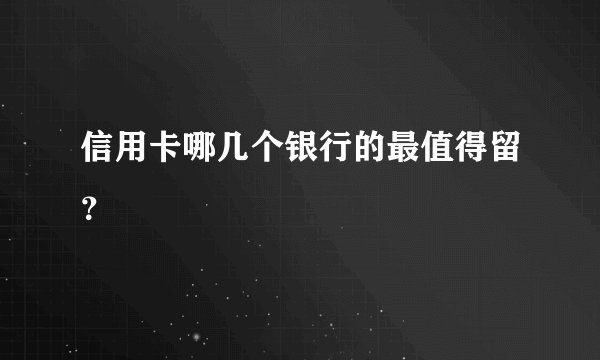 信用卡哪几个银行的最值得留？