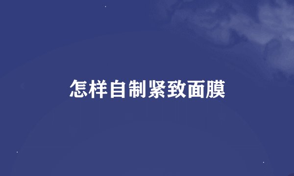 怎样自制紧致面膜