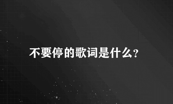不要停的歌词是什么？