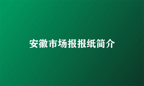 安徽市场报报纸简介