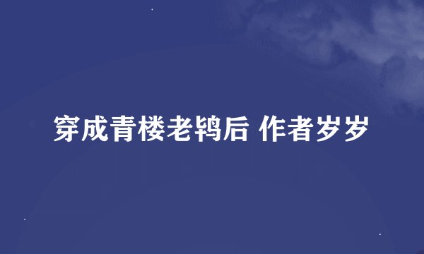 穿成青楼老鸨后 作者岁岁