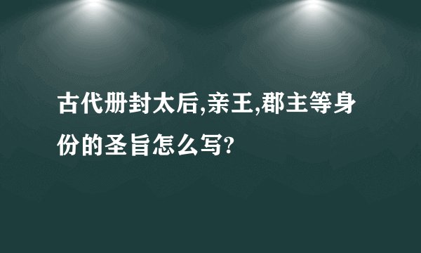 古代册封太后,亲王,郡主等身份的圣旨怎么写?