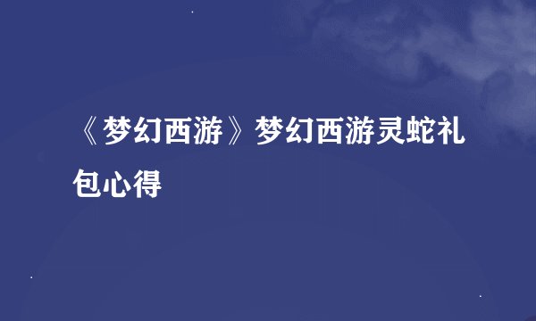 《梦幻西游》梦幻西游灵蛇礼包心得