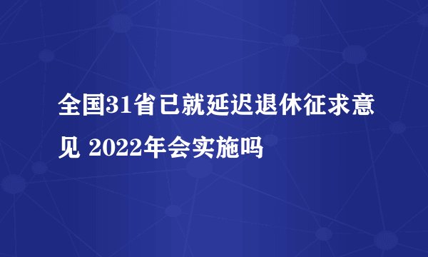 全国31省已就延迟退休征求意见 2022年会实施吗