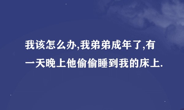 我该怎么办,我弟弟成年了,有一天晚上他偷偷睡到我的床上.