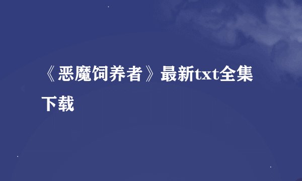 《恶魔饲养者》最新txt全集下载