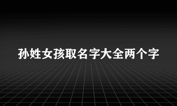 孙姓女孩取名字大全两个字