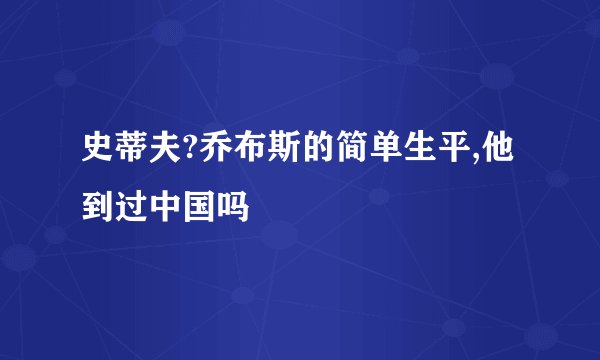 史蒂夫?乔布斯的简单生平,他到过中国吗