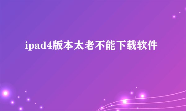 ipad4版本太老不能下载软件