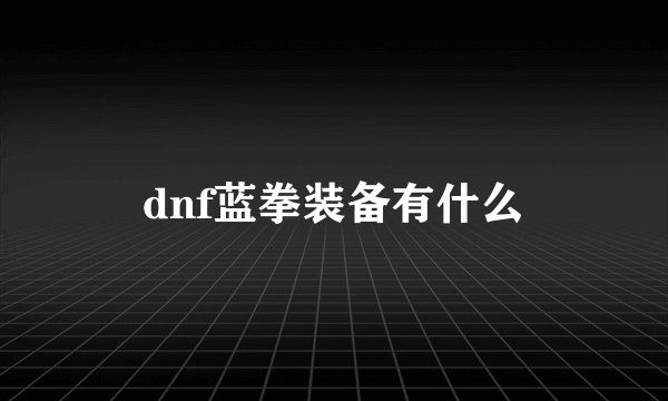 dnf蓝拳装备有什么