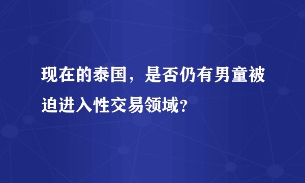 现在的泰国，是否仍有男童被迫进入性交易领域？
