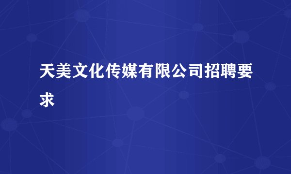 天美文化传媒有限公司招聘要求