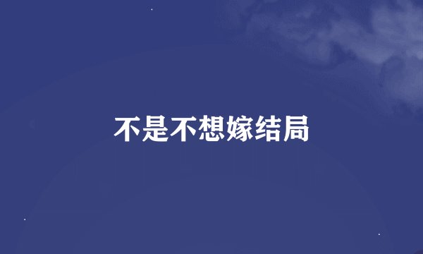 不是不想嫁结局