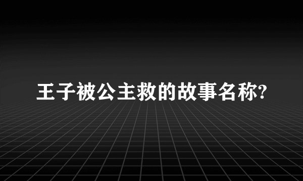 王子被公主救的故事名称?