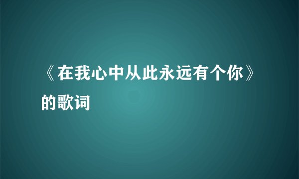 《在我心中从此永远有个你》的歌词
