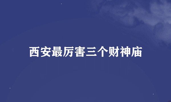 西安最厉害三个财神庙