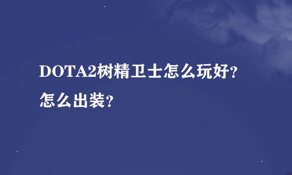 DOTA2树精卫士怎么玩好？怎么出装？