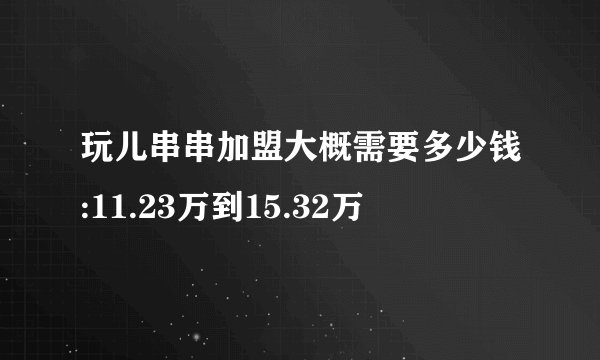 玩儿串串加盟大概需要多少钱:11.23万到15.32万
