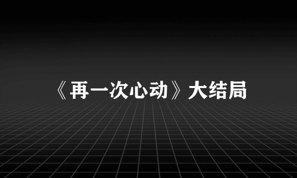 《再一次心动》大结局