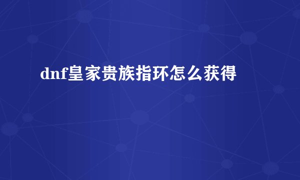 dnf皇家贵族指环怎么获得