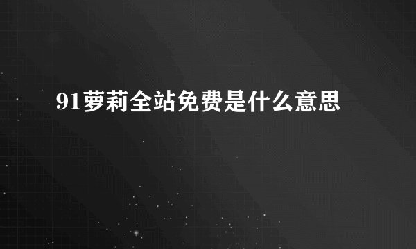 91萝莉全站免费是什么意思