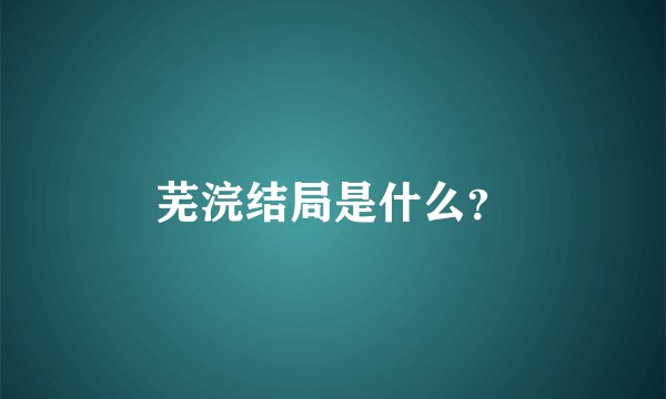 芜浣结局是什么？
