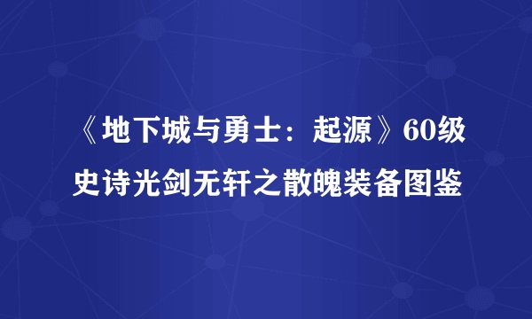 《地下城与勇士：起源》60级史诗光剑无轩之散魄装备图鉴
